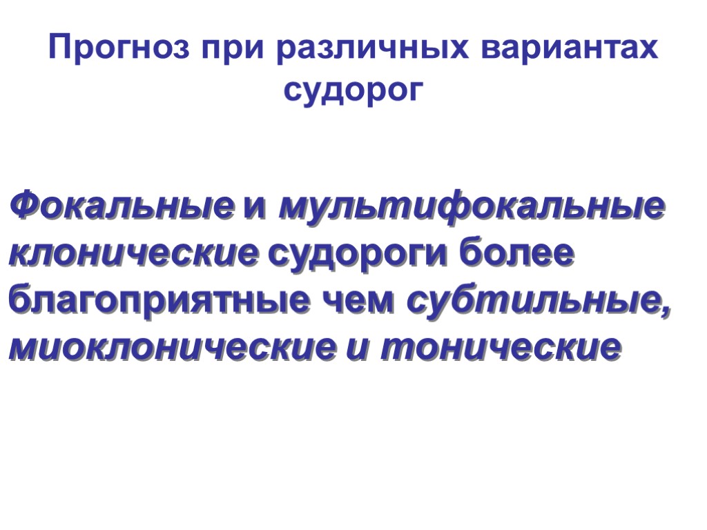 Прогноз при различных вариантах судорог Фокальные и мультифокальные клонические судороги более благоприятные чем субтильные,